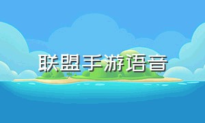 联盟手游语音（联盟手游怎么才能语音聊天）