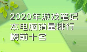 2020年游戏笔记本电脑销量排行榜前十名（2019笔记本电脑销量排行榜前十名）