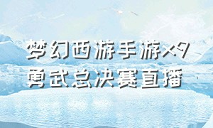 梦幻西游手游x9勇武总决赛直播