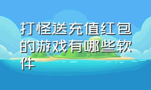 打怪送充值红包的游戏有哪些软件