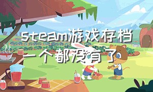 steam游戏存档一个都没有了（steam游戏云存档没了）