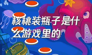 核桃装瓶子是什么游戏里的（豆子放在瓶子里是什么游戏）