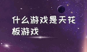 什么游戏是天花板游戏（天花板游戏中什么意思）