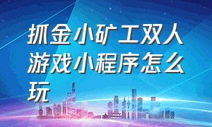 抓金小矿工双人游戏小程序怎么玩