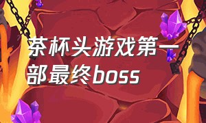 茶杯头游戏第一部最终boss（茶杯头游戏大结局）