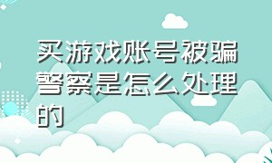 买游戏账号被骗警察是怎么处理的