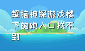 超脑神探游戏楼下的她入口找不到