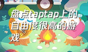 盘点taptap上的自由度很高的游戏