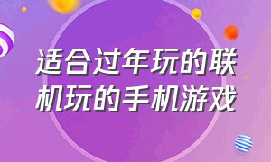 适合过年玩的联机玩的手机游戏