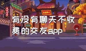 有没有聊天不收费的交友app