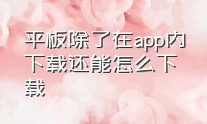 平板除了在app内下载还能怎么下载