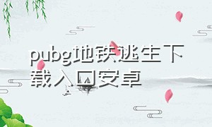 pubg地铁逃生下载入口安卓