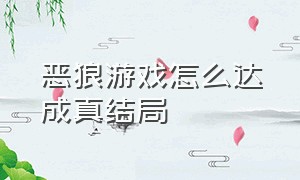 恶狼游戏怎么达成真结局（恶狼游戏真结局达成方法）