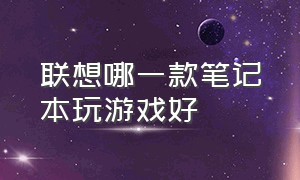 联想哪一款笔记本玩游戏好