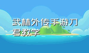 武林外传手游刀君教学