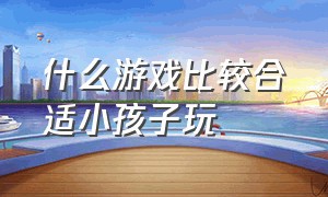 什么游戏比较合适小孩子玩