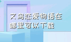 文鸟恋爱物语在哪里可以下载