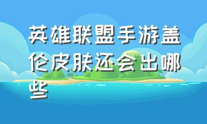 英雄联盟手游盖伦皮肤还会出哪些（英雄联盟手游盖伦皮肤价格表）