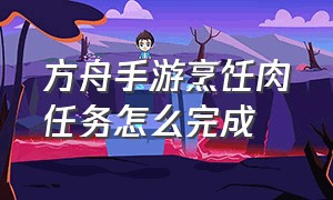 方舟手游烹饪肉任务怎么完成