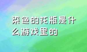 染色的花瓶是什么游戏里的