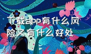 下载app有什么风险又有什么好处