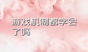 游戏机制都学会了吗（游戏其实也教会了我们很多的道理）