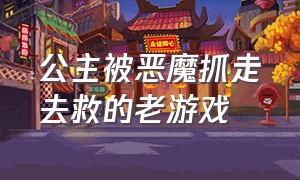 公主被恶魔抓走去救的老游戏（公主被恶魔抓走了笑话）