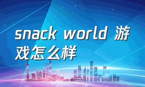 snack world 游戏怎么样