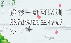 推荐一款可以驯服动物的生存游戏