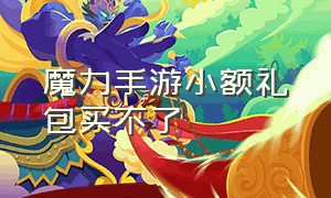 魔力手游小额礼包买不了