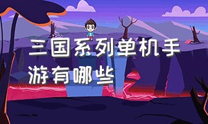 三国系列单机手游有哪些