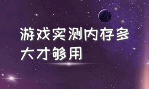 游戏实测内存多大才够用