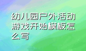 幼儿园户外活动游戏开始模板怎么写