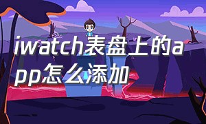 iwatch表盘上的app怎么添加