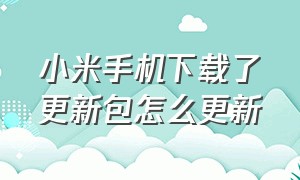 小米手机下载了更新包怎么更新