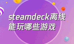 steamdeck离线能玩哪些游戏