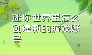 迷你世界里怎么创建新的游戏账号