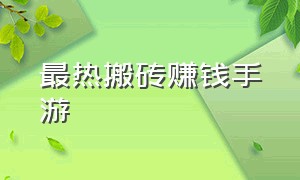 最热搬砖赚钱手游（搬砖挣钱手游排行榜前十名）