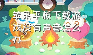 苹果平板下载游戏没有声音怎么办（苹果平板下载软件不用密码怎么设置）