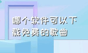 哪个软件可以下载免费的歌曲