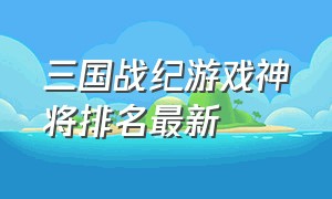 三国战纪游戏神将排名最新