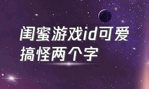 闺蜜游戏id可爱搞怪两个字