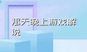 那天晚上游戏解说