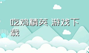 吃鸡精英 游戏下载