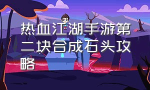 热血江湖手游第二块合成石头攻略