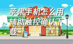 苹果手机怎么用辅助触控确认下载