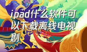 ipad什么软件可以下载离线电视剧