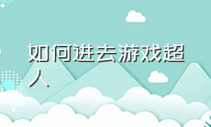 如何进去游戏超人（游戏超人为什么登不进去）