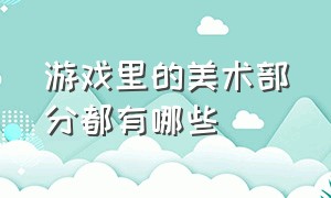 游戏里的美术部分都有哪些