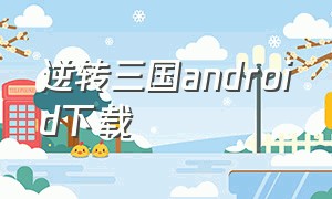 逆转三国android下载